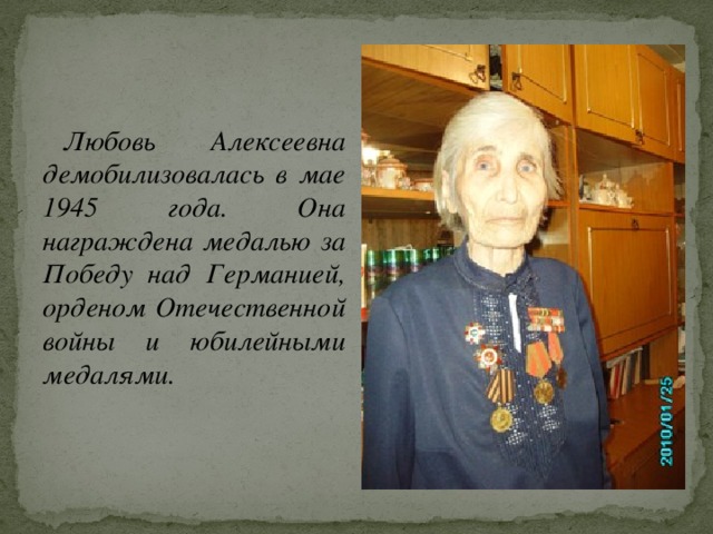 Любовь Алексеевна демобилизовалась в мае 1945 года. Она награждена медалью за Победу над Германией, орденом Отечественной войны и юбилейными медалями.