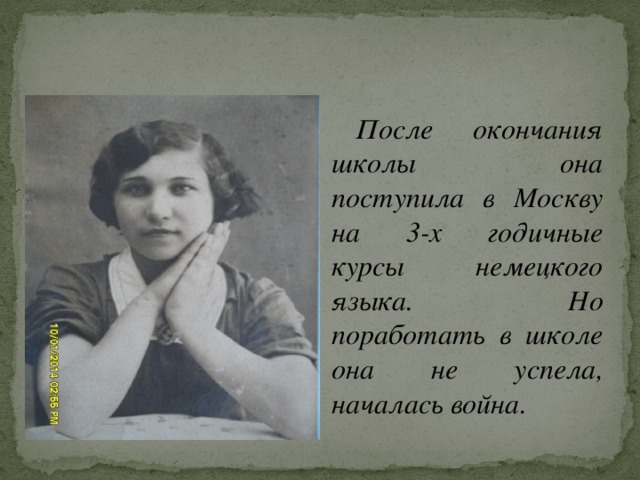 После окончания школы она поступила в Москву на 3-х годичные курсы немецкого языка. Но поработать в школе она не успела, началась война.