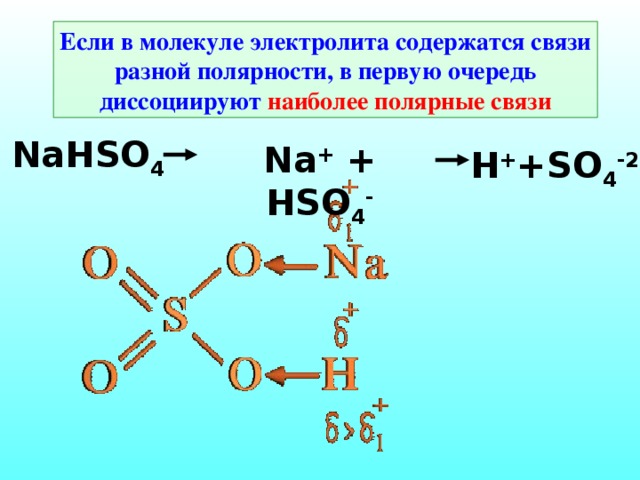 Если в молекуле электролита содержатся связи разной полярности, в первую очередь диссоциируют наиболее полярные связи NaHSO 4 Na + + HSO 4 - H + +SO 4 -2