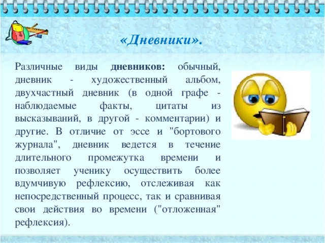 « Дневники ».   Различные виды дневников: обычный, дневник - художественный альбом, двухчастный дневник (в одной графе - наблюдаемые факты, цитаты из высказываний, в другой - комментарии) и другие. В отличие от эссе и 