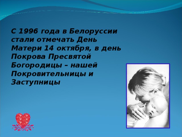 C 1996 года в Белоруссии стали отмечать День Матери 14 октября, в день Покрова Пресвятой Богородицы – нашей Покровительницы и Заступницы