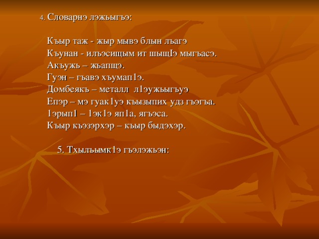 4. Словарнэ лэжьыгъэ:  Къыр таж - жыр мывэ блын лъагэ  Къунан - илъэсищым ит шыщIэ мыгъасэ.  Акъужь – жьапщэ.  Гуэн – гъавэ хъумап1э.  Домбеякъ – металл л1эужьыгъуэ  Епэр – мэ гуак1уэ къызыпих удз гъэгъа.  1эрып1 – 1эк1э яп1а, ягъэса.  Къыр къэзэрхэр – къыр быдэхэр.  5. Тхылъымк1э гъэлэжьэн: