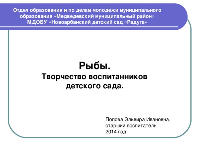 Отдел образования и по делам молодежи муниципального образования «Медведевский муниципальный район»  МДОБУ «Новоарбанский детский сад «Радуга» Рыбы. Творчество воспитанников детского сада.