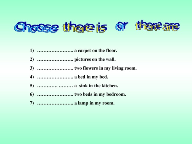 ………………… .. a carpet on the floor. ………………… .. pictures on the wall. ………………… .. two flowers in my living room. ………………… .. a bed in my bed. ………… . ……… a sink in the kitchen. ………………… .. two beds in my bedroom. ………………… .. a lamp in my room.