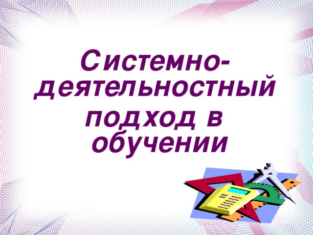 Системно- деятельностный подход в обучении