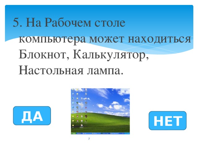 5. На Рабочем столе компьютера может находиться Блокнот, Калькулятор, Настольная лампа. ДА НЕТ