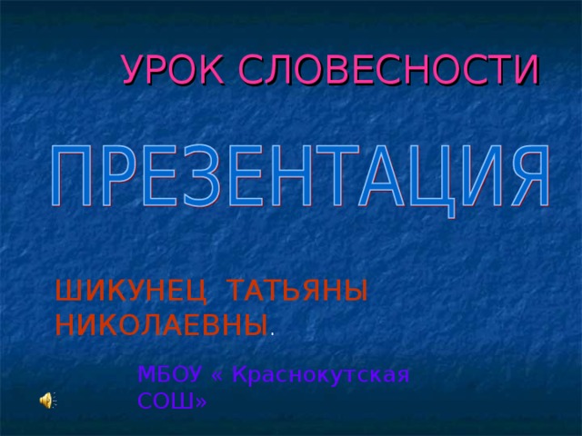 УРОК СЛОВЕСНОСТИ ШИКУНЕЦ ТАТЬЯНЫ НИКОЛАЕВНЫ . МБОУ « Краснокутская СОШ»