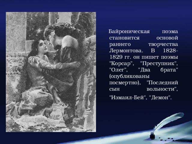 Байроническая поэма становится основой раннего творчества Лермонтова. В 1828-1829 гг. он пишет поэмы 