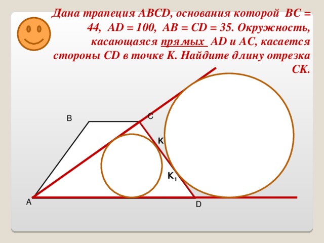 Дана трапеция ABCD, основания которой ВС = 44, AD = 100, AB = CD = 35. Окружность, касающаяся прямых AD и AC, касается стороны CD в точке K. Найдите длину отрезка CK.  C B K К 1 A D