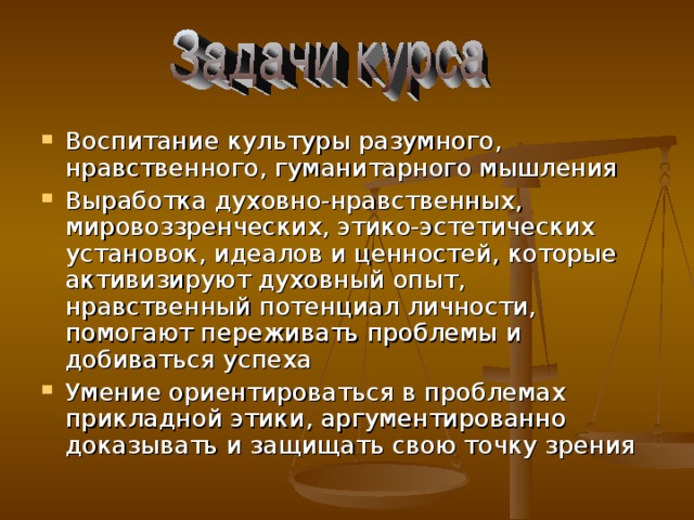 Воспитание культуры разумного, нравственного, гуманитарного мышления Выработка духовно-нравственных, мировоззренческих, этико-эстетических установок, идеалов и ценностей, которые активизируют духовный опыт, нравственный потенциал личности, помогают переживать проблемы и добиваться успеха Умение ориентироваться в проблемах прикладной этики, аргументированно доказывать и защищать свою точку зрения