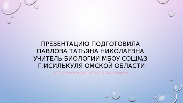 Презентацию подготовила  Павлова Татьяна Николаевна  учитель биологии МБОУ СОШ№3  г.Исилькуля омской области http:// www.pandia.ru/text/78/130/87388.php