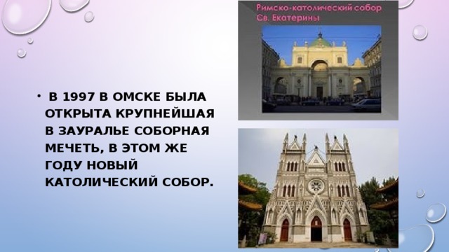 В 1997 в Омске была открыта крупнейшая в Зауралье соборная мечеть, в этом же году новый католический собор.