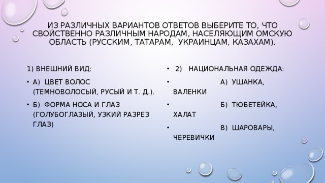 Из различных вариантов ответов выберите то, что свойственно различным народам, населяющим Омскую область (русским, татарам, украинцам, казахам).   1) Внешний вид: