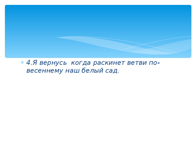 4.Я вернусь когда раскинет ветви по-весеннему наш белый сад.