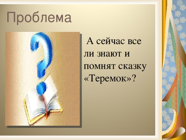 Проблема  А сейчас все ли знают и помнят сказку «Теремок»?