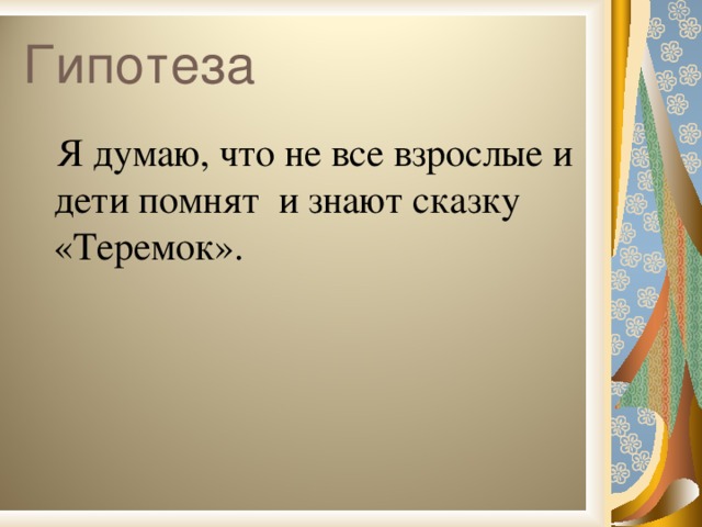 Гипотеза  Я думаю, что не все взрослые и дети помнят и знают сказку «Теремок».