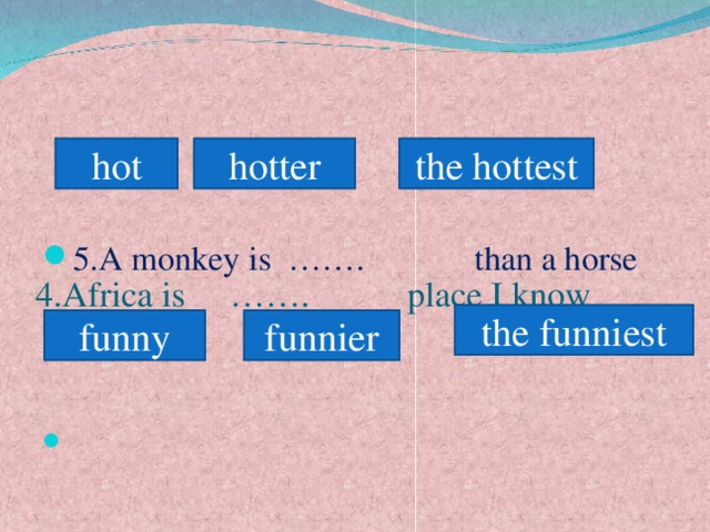 4.Africa is ……. place I know    hot hotter the hottest 5.A monkey is ……. than a horse     the funniest funny funnier