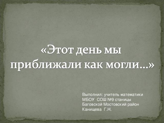 Выполнил : учитель математики МБОУ СОШ №9 станицы Баговской  Мостовский район Канищева Г.Н.