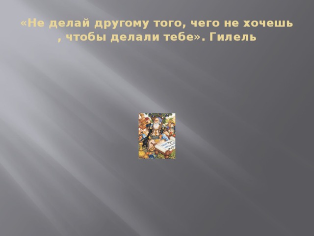 «Не делай другому того, чего не хочешь , чтобы делали тебе». Гилель