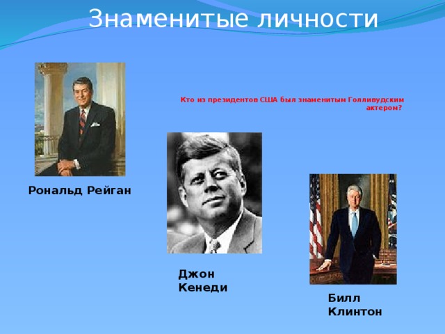 Знаменитые личности            Кто из президентов США был знаменитым Голливудским актером?  Рональд Рейган Джон Кенеди Билл Клинтон