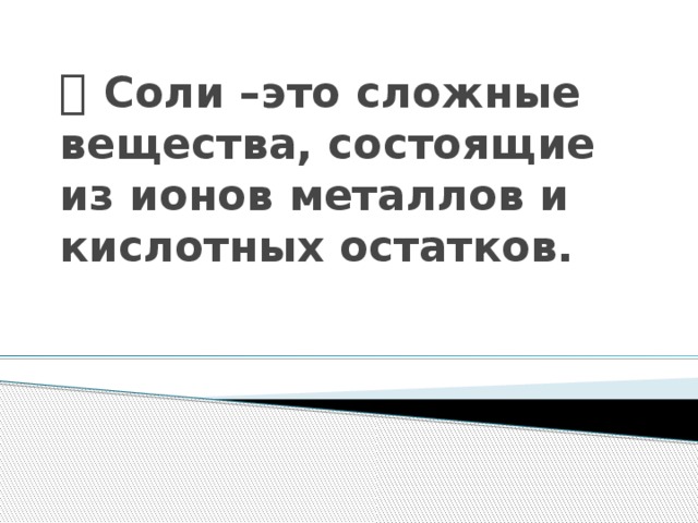   Соли –это сложные вещества, состоящие из ионов металлов и кислотных остатков.