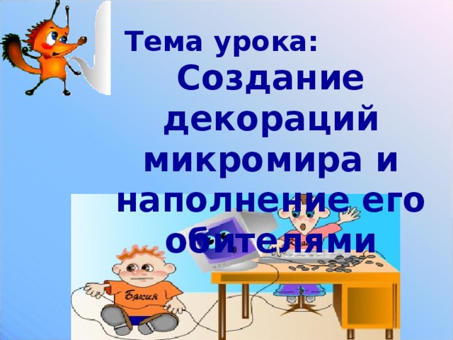 Намаконова Е.А. Тема урока: Создание декораций микромира и наполнение его обителями Учитель: Намаконова Е.А