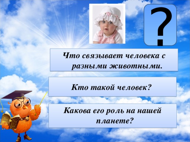 ? Что связывает человека с разными животными. Кто такой человек? Какова его роль на нашей планете?