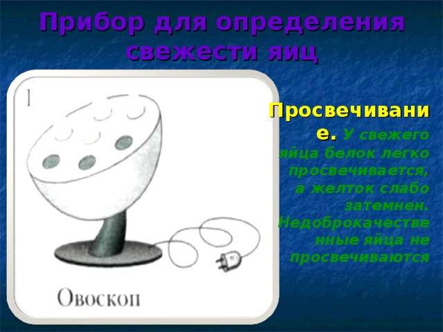 Прибор для определения свежести яиц Просвечивание.  У свежего яйца белок легко просвечивается, а желток слабо затемнен. Недоброкачественные яйца не просвечиваются