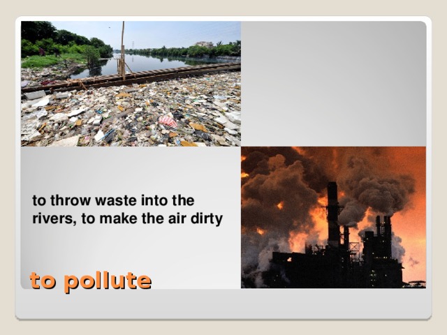 to throw waste into the rivers, to make the air dirty  to throw waste into the rivers, to make the air dirty to pollute