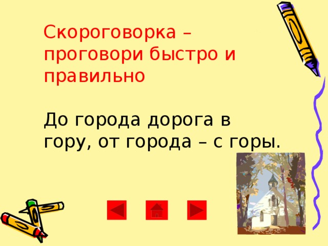 Скороговорка –  проговори быстро и правильно   До города дорога в гору, от города – с горы.