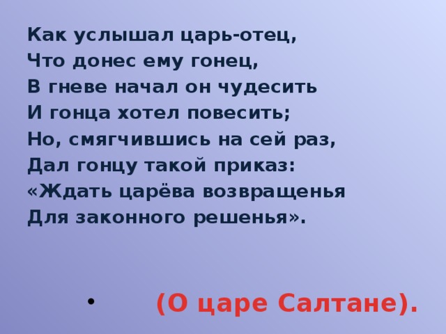 Раз данный. Как услышал царь отец что донес ему Гонец. Но смягчившись на сей раз дал гонцу такой приказ. Ждать Царева возвращенья для законного решения. Как услышал царь отец в гневе начал он чудесить.