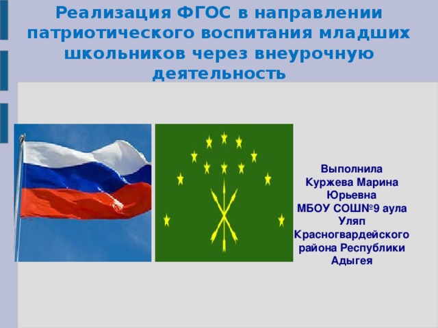 Реализация ФГОС в направлении патриотического воспитания младших школьников через внеурочную деятельность Выполнила Куржева Марина Юрьевна МБОУ СОШ№9 аула Уляп Красногвардейского района Республики Адыгея