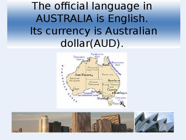 The official language in AUSTRALIA is English.  Its currency is Australian dollar(AUD).