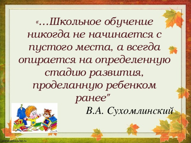 «…Школьное обучение никогда не начинается с пустого места, а всегда опирается на определенную стадию развития, проделанную ребенком ранее