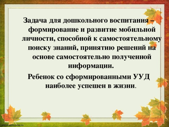 Задача для дошкольного воспитания – формирование и развитие мобильной личности, способной к самостоятельному поиску знаний, принятию решений на основе самостоятельно полученной информации. Ребенок со сформированными УУД наиболее успешен в жизни