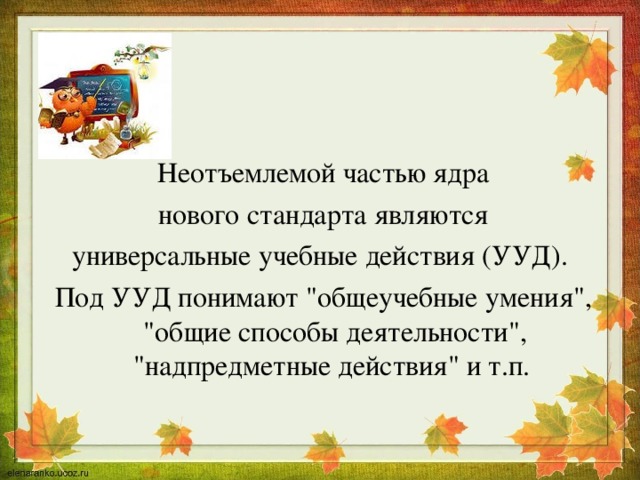 Неотъемлемой частью ядра  нового стандарта являются универсальные учебные действия (УУД). Под УУД понимают 