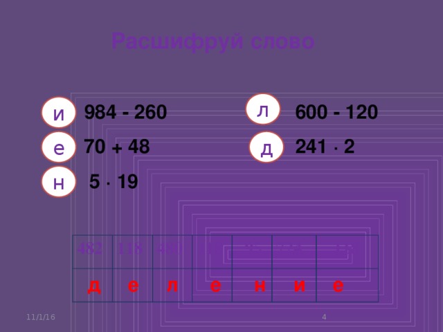 Расшифруй слово л и 600 - 120 984 - 260 70 + 48 241 · 2 д е н  5 · 19 482 118 480 118  95 724  118 д е л е н и е  11/1/16