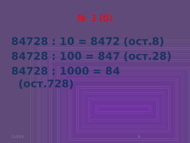 № 3 (б) 84728 : 10 = 8472 (ост.8) 84728 : 100 = 847 (ост.28) 84728 : 1000 = 84 (ост.728)  11/1/16