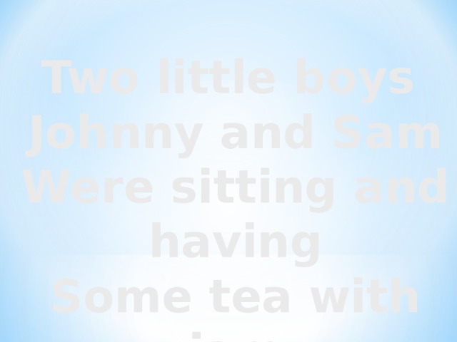 Two little boys Johnny and Sam Were sitting and having Some tea with jam