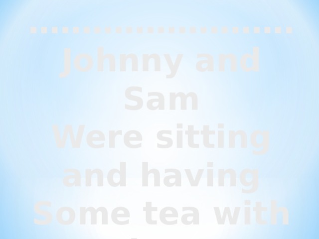 …………………… . Johnny and Sam Were sitting and having Some tea with jam