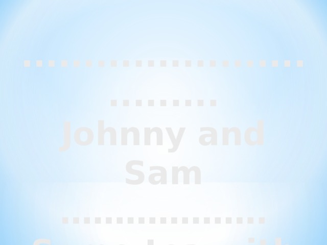 ................................ Johnny and Sam ……………… . Some tea with jam