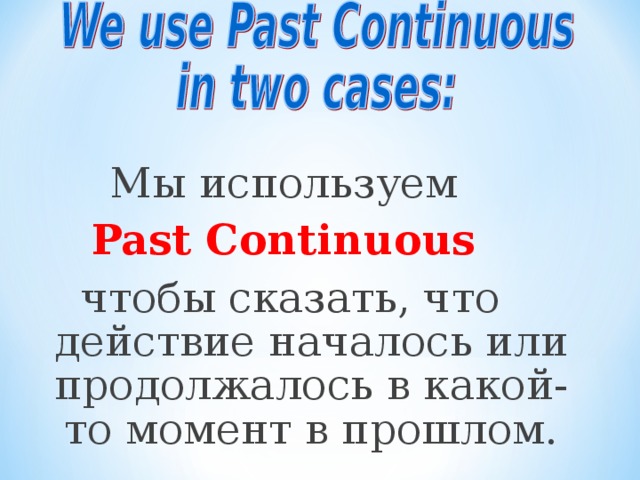 Мы используем Past Continuous чтобы сказать, что действие началось или продолжалось в какой-то момент в прошлом.
