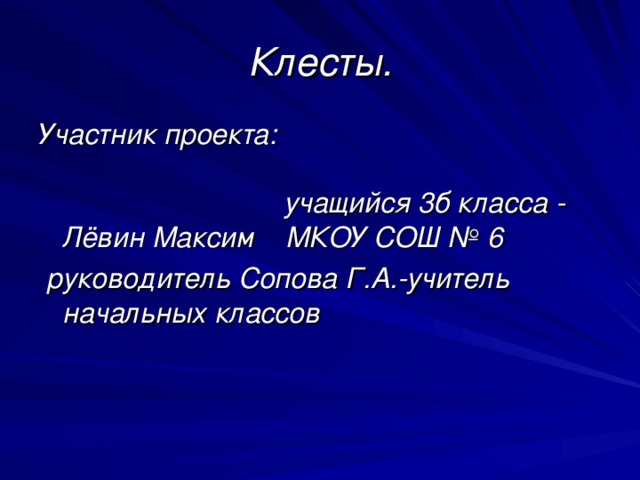 Клесты. Участник проекта: учащийся 3б класса - Лёвин Максим МКОУ СОШ № 6  руководитель Сопова Г.А.-учитель начальных классов