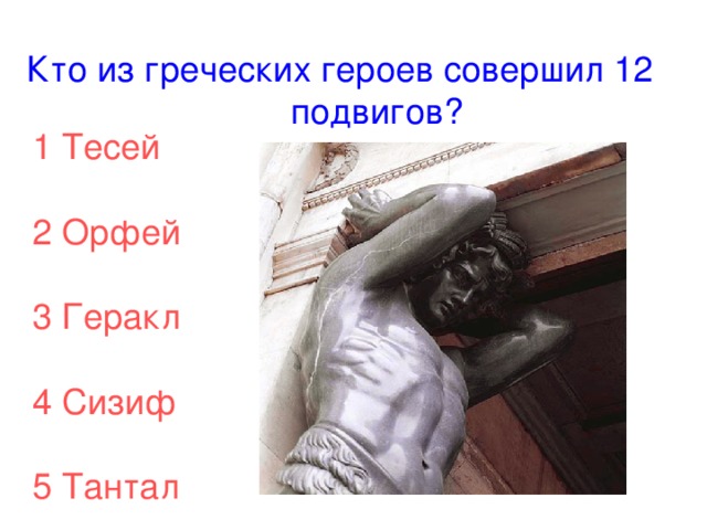 Кто из греческих героев совершил 12 подвигов? 1 Тесей 2 Орфей 3 Геракл 4 Сизиф 5 Тантал