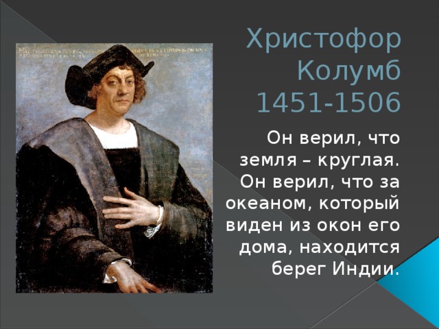 Христофор Колумб  1451-1506 Он верил, что земля – круглая. Он верил, что за океаном, который виден из окон его дома, находится берег Индии.