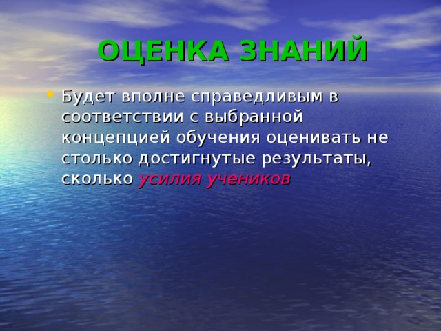 ОЦЕНКА ЗНАНИЙ Будет вполне справедливым в соответствии с выбранной концепцией обучения оценивать не столько достигнутые результаты, сколько усилия учеников