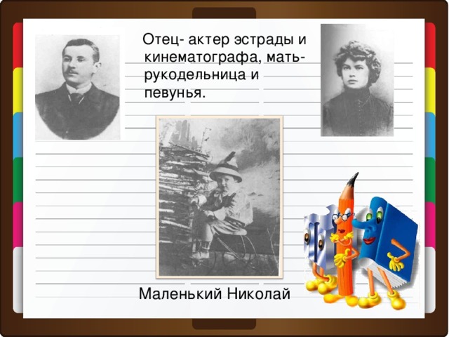 Отец- актер эстрады и кинематографа, мать-рукодельница и певунья. Маленький Николай