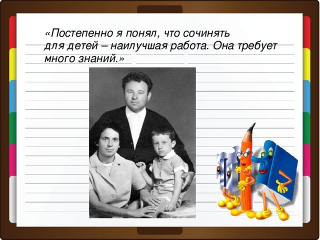 «Постепенно я понял, что сочинять для детей – наилучшая работа. Она требует много знаний.»