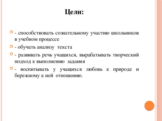 Цели:   - способствовать сознательному участию школьников в учебном процессе - обучать анализу текста - развивать речь учащихся, вырабатывать творческий подход к выполнению  задания - воспитывать у учащихся любовь к природе и бережному к ней  отношению.  