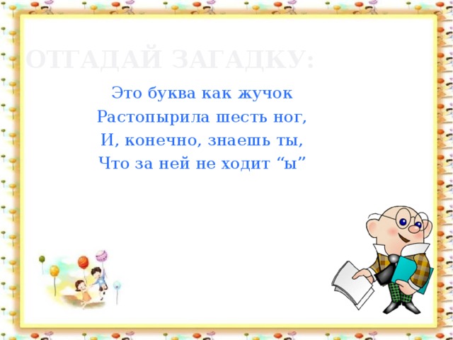 Отгадай загадку: Это буква как жучок Растопырила шесть ног, И, конечно, знаешь ты, Что за ней не ходит “ы”